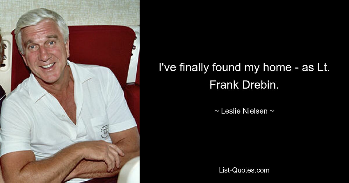 I've finally found my home - as Lt. Frank Drebin. — © Leslie Nielsen