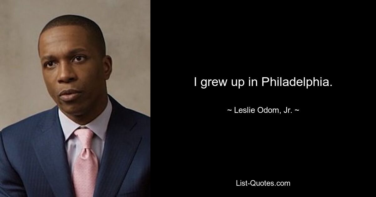 I grew up in Philadelphia. — © Leslie Odom, Jr.