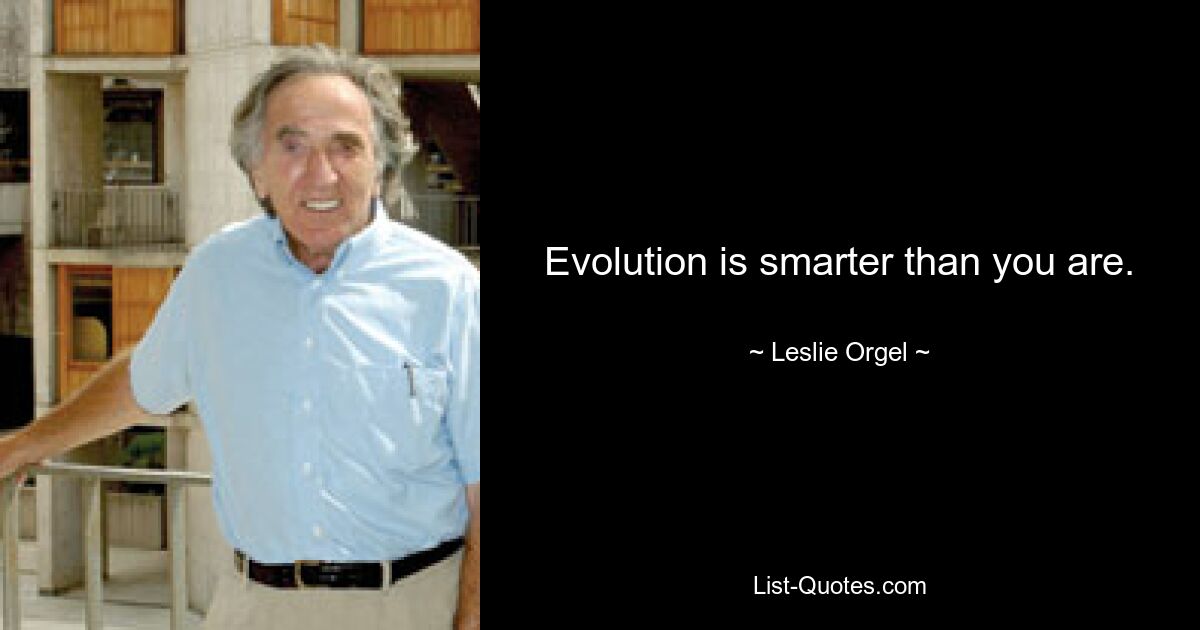 Evolution is smarter than you are. — © Leslie Orgel