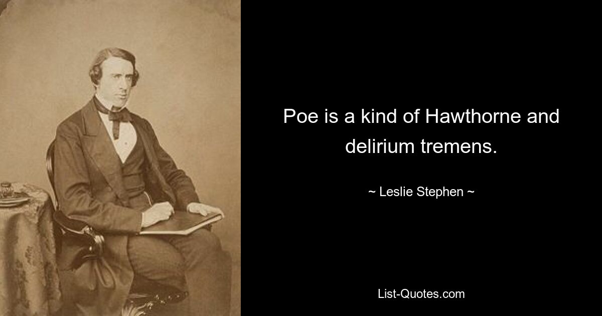 Poe is a kind of Hawthorne and delirium tremens. — © Leslie Stephen