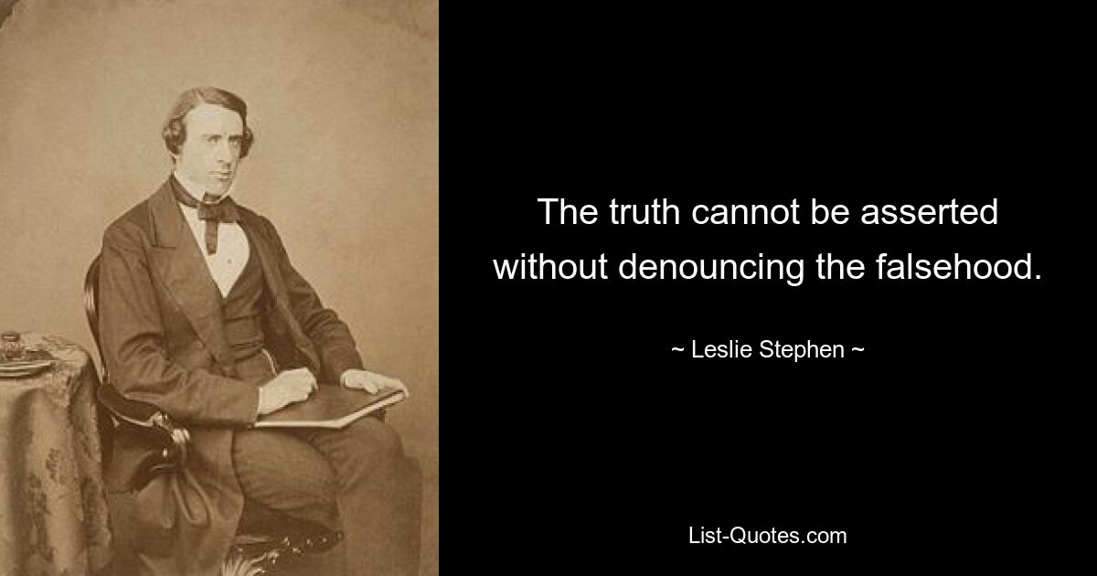 The truth cannot be asserted without denouncing the falsehood. — © Leslie Stephen