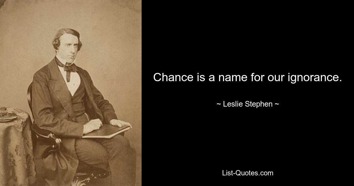 Chance is a name for our ignorance. — © Leslie Stephen