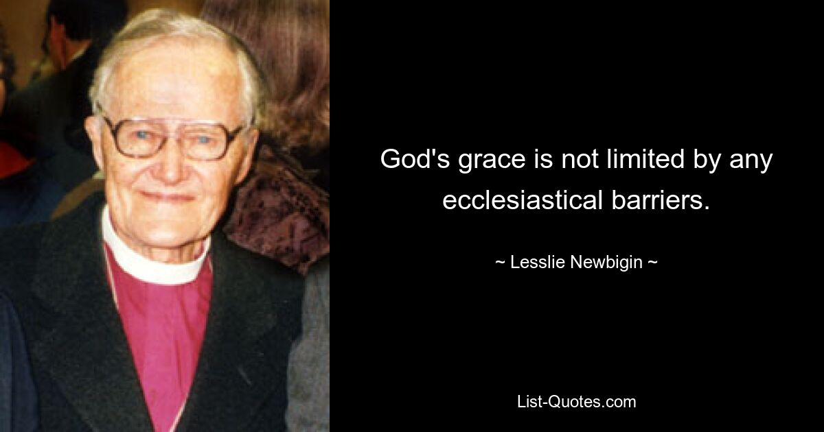 God's grace is not limited by any ecclesiastical barriers. — © Lesslie Newbigin