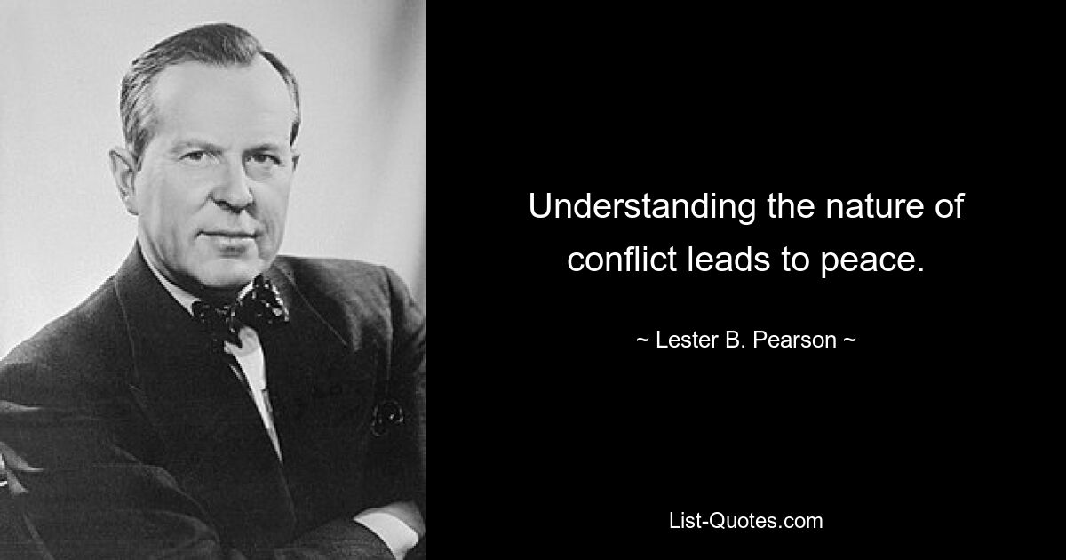 Understanding the nature of conflict leads to peace. — © Lester B. Pearson