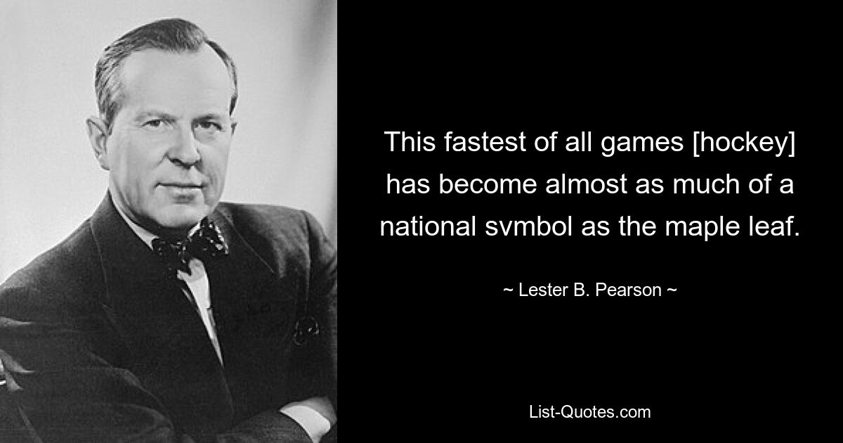 This fastest of all games [hockey] has become almost as much of a national svmbol as the maple leaf. — © Lester B. Pearson