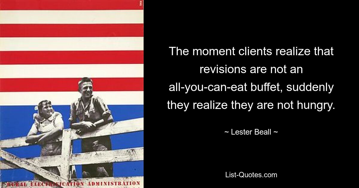 The moment clients realize that revisions are not an all-you-can-eat buffet, suddenly they realize they are not hungry. — © Lester Beall