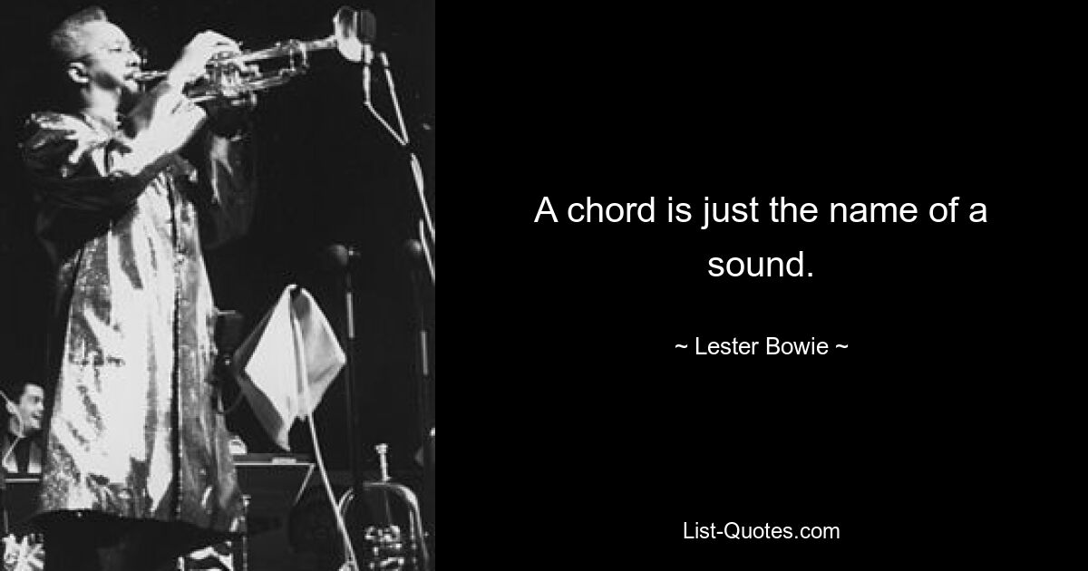 A chord is just the name of a sound. — © Lester Bowie