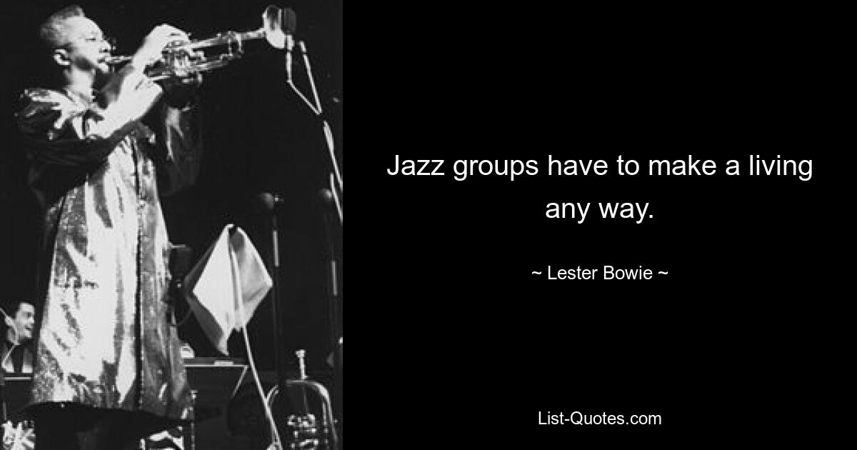 Jazz groups have to make a living any way. — © Lester Bowie