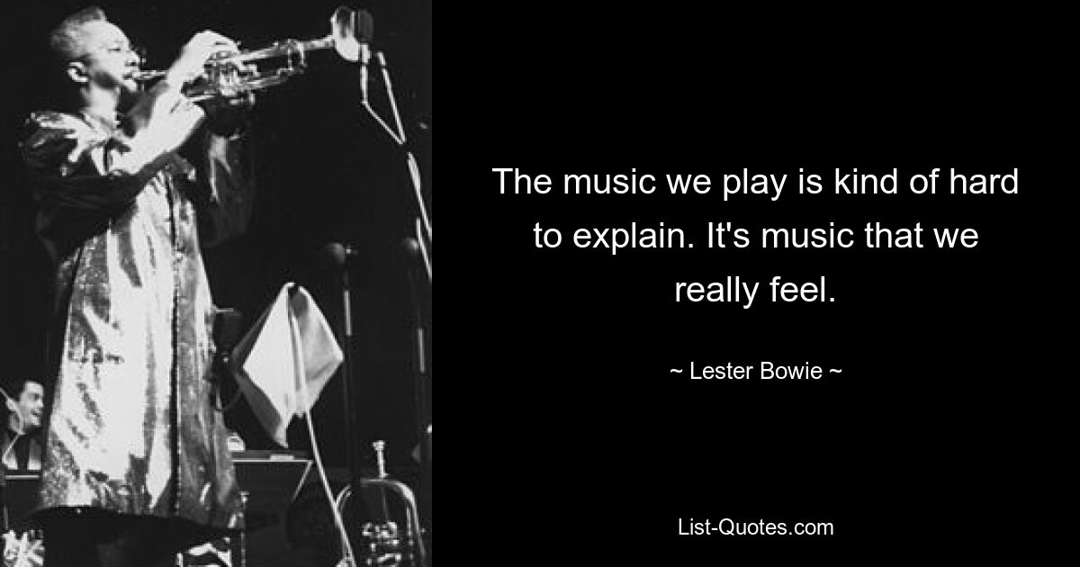 The music we play is kind of hard to explain. It's music that we really feel. — © Lester Bowie