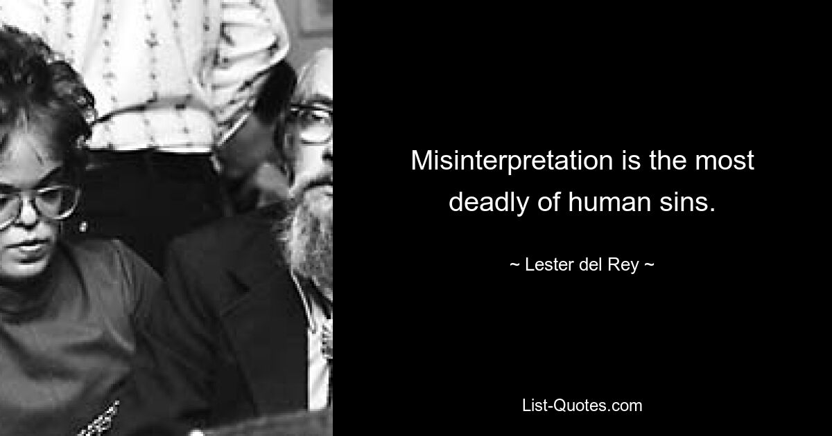 Misinterpretation is the most deadly of human sins. — © Lester del Rey