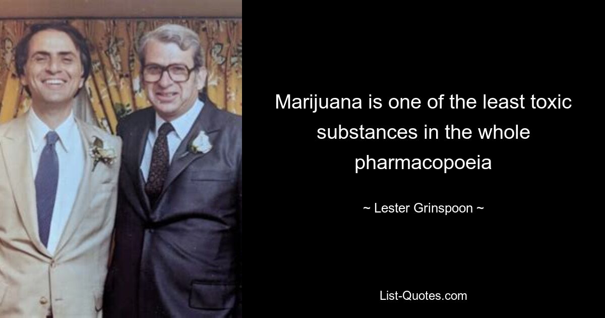 Marijuana is one of the least toxic substances in the whole pharmacopoeia — © Lester Grinspoon