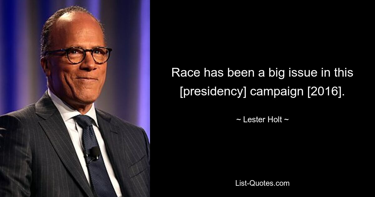 Race has been a big issue in this [presidency] campaign [2016]. — © Lester Holt