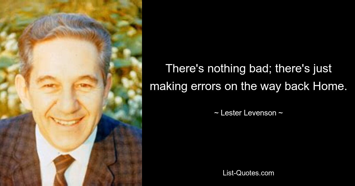 There's nothing bad; there's just making errors on the way back Home. — © Lester Levenson