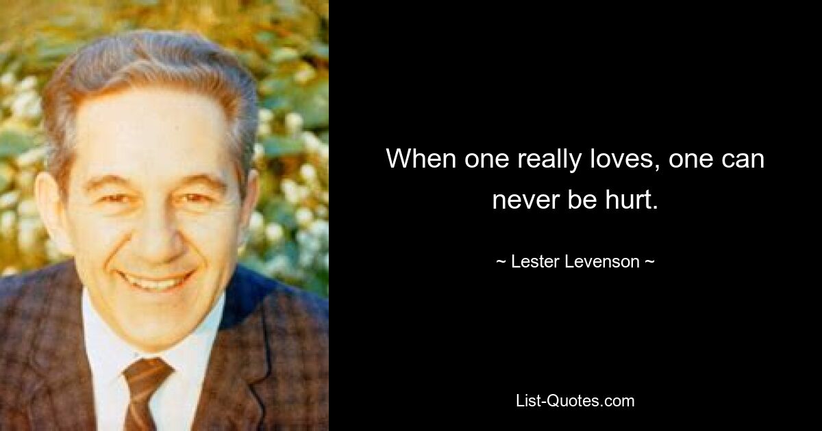 When one really loves, one can never be hurt. — © Lester Levenson