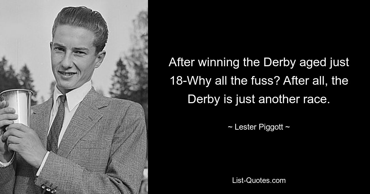 After winning the Derby aged just 18-Why all the fuss? After all, the Derby is just another race. — © Lester Piggott