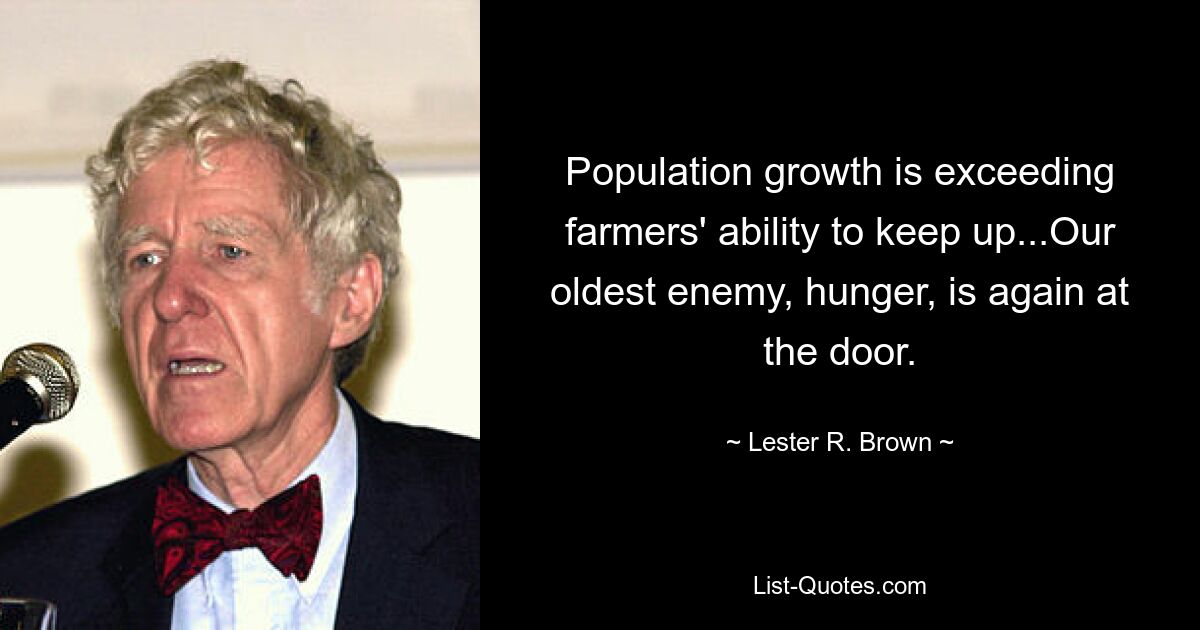 Population growth is exceeding farmers' ability to keep up...Our oldest enemy, hunger, is again at the door. — © Lester R. Brown