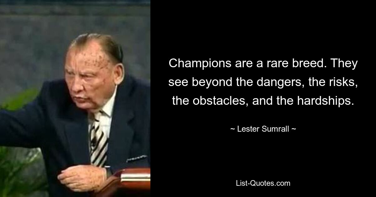 Champions are a rare breed. They see beyond the dangers, the risks, the obstacles, and the hardships. — © Lester Sumrall