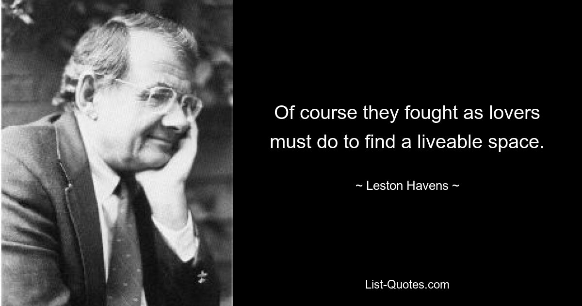 Of course they fought as lovers must do to find a liveable space. — © Leston Havens