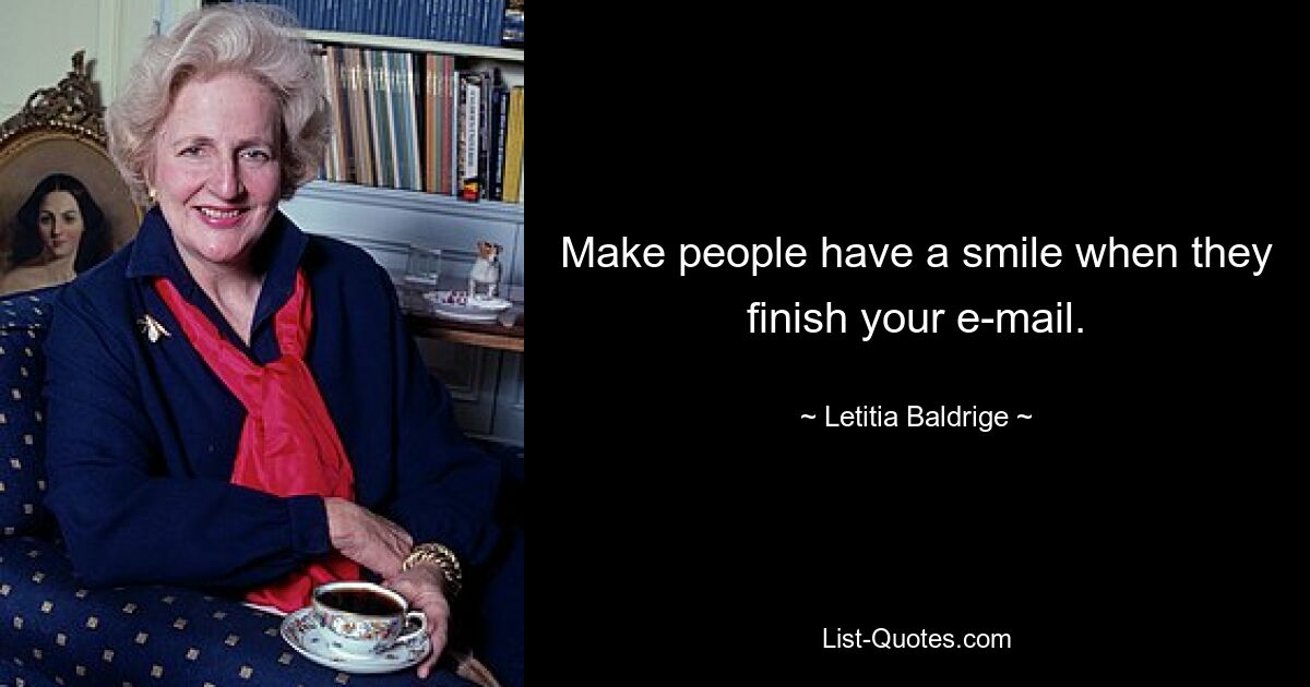 Make people have a smile when they finish your e-mail. — © Letitia Baldrige