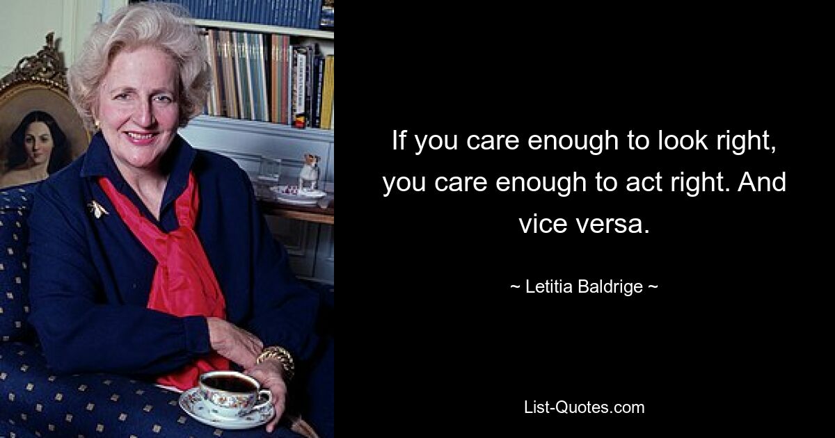 If you care enough to look right, you care enough to act right. And vice versa. — © Letitia Baldrige