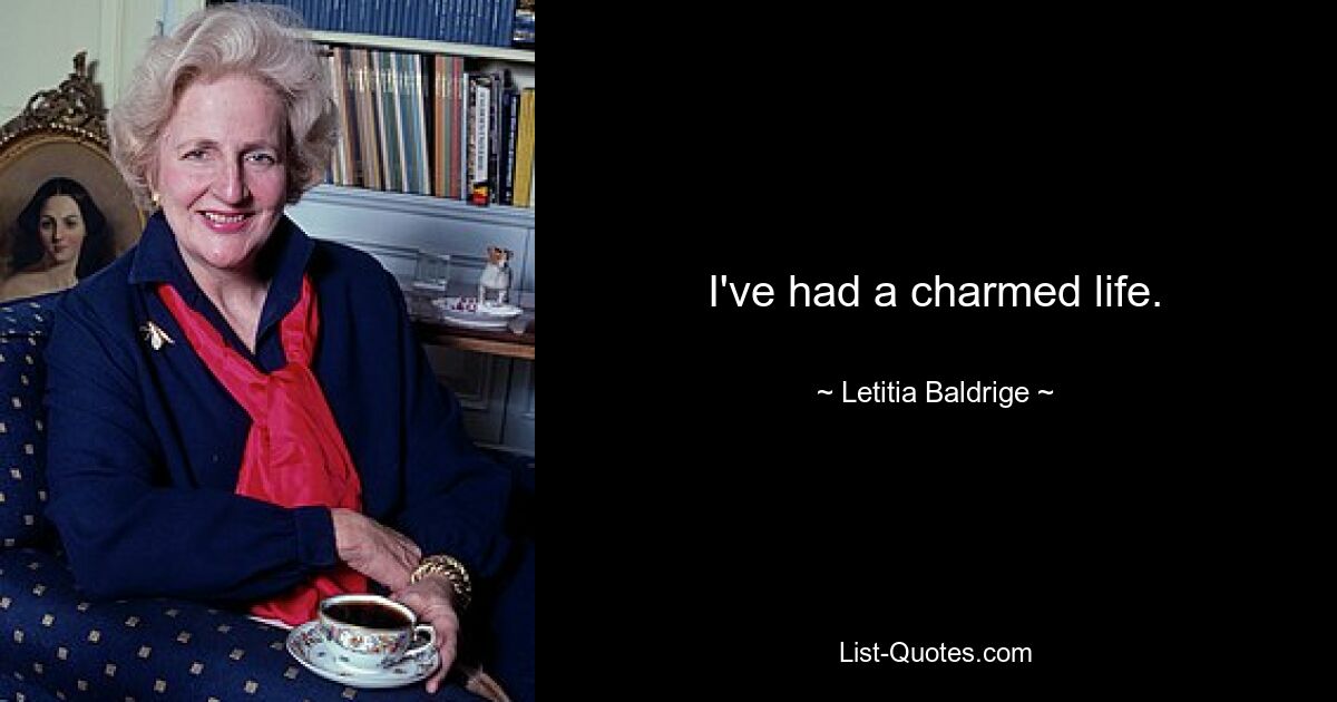 I've had a charmed life. — © Letitia Baldrige