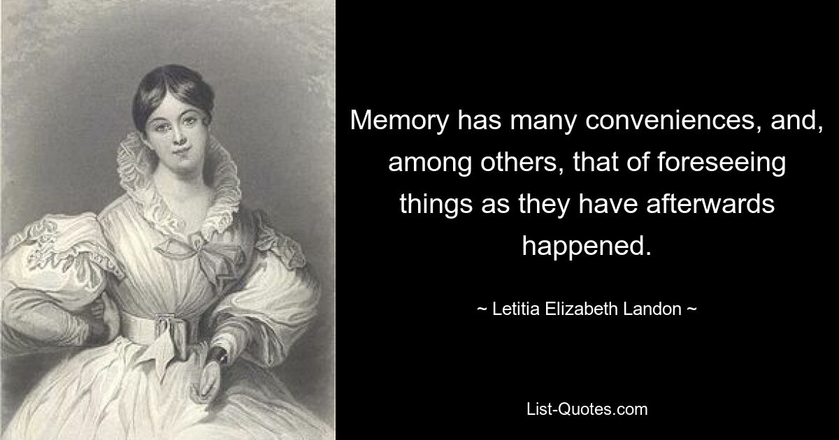 Memory has many conveniences, and, among others, that of foreseeing things as they have afterwards happened. — © Letitia Elizabeth Landon