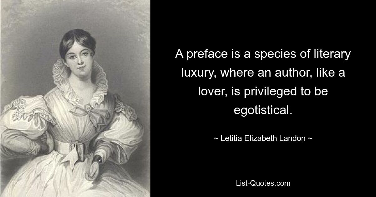 A preface is a species of literary luxury, where an author, like a lover, is privileged to be egotistical. — © Letitia Elizabeth Landon