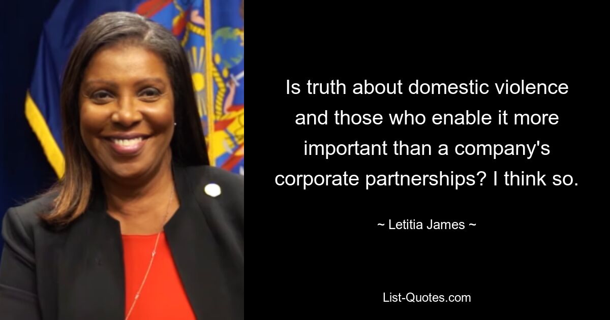 Is truth about domestic violence and those who enable it more important than a company's corporate partnerships? I think so. — © Letitia James