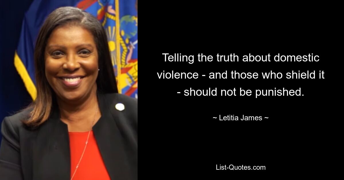 Telling the truth about domestic violence - and those who shield it - should not be punished. — © Letitia James