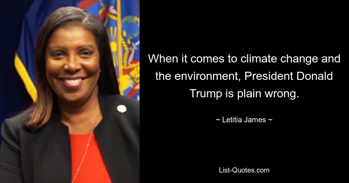 When it comes to climate change and the environment, President Donald Trump is plain wrong. — © Letitia James