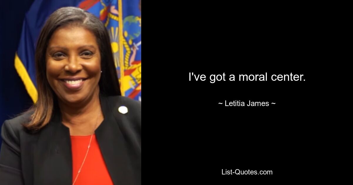 I've got a moral center. — © Letitia James