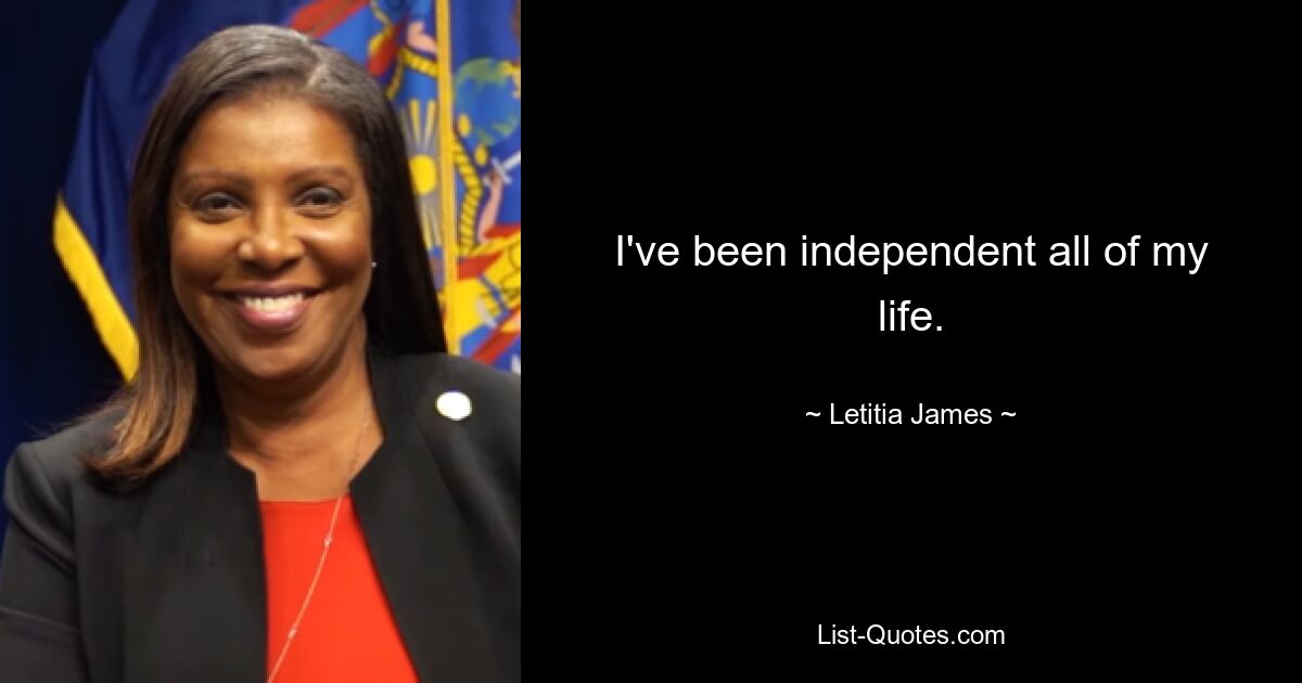 I've been independent all of my life. — © Letitia James