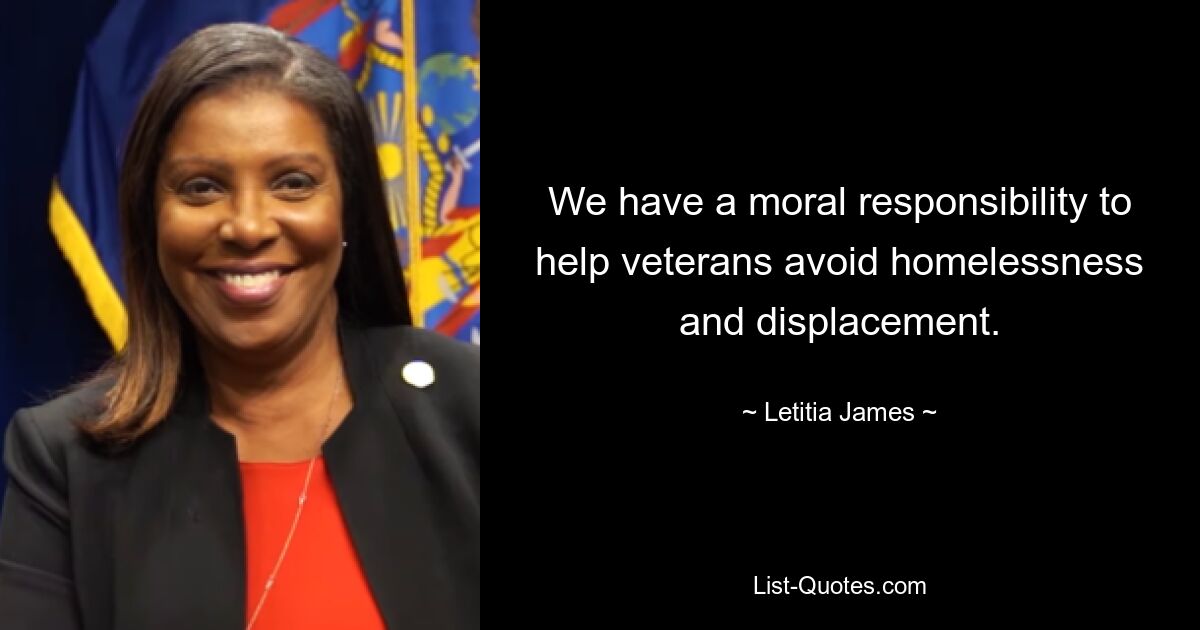 We have a moral responsibility to help veterans avoid homelessness and displacement. — © Letitia James