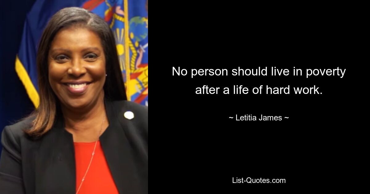 No person should live in poverty after a life of hard work. — © Letitia James