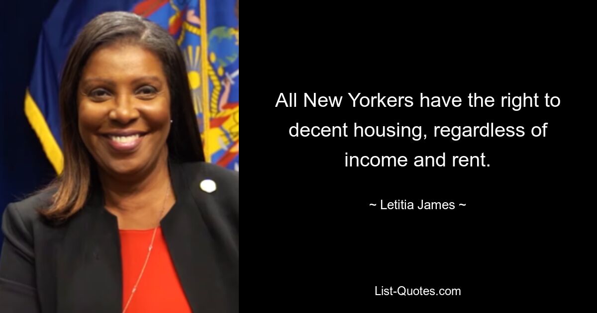 All New Yorkers have the right to decent housing, regardless of income and rent. — © Letitia James