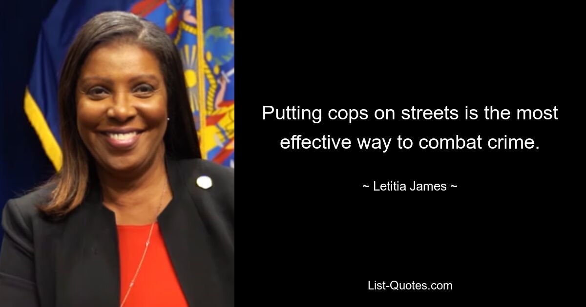 Putting cops on streets is the most effective way to combat crime. — © Letitia James