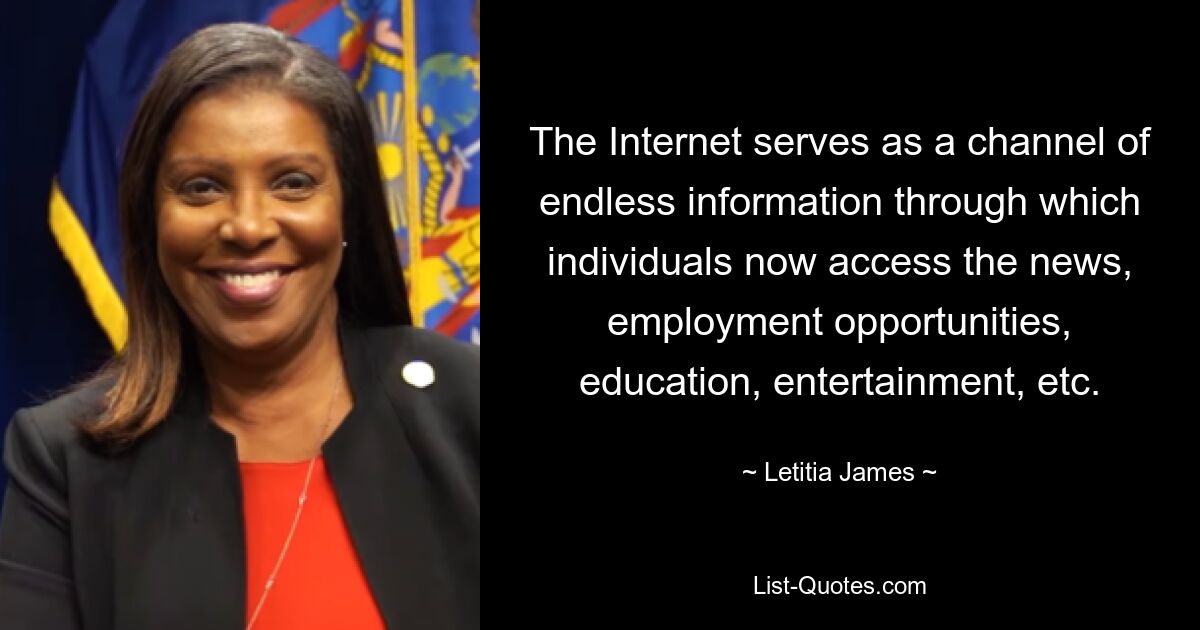 The Internet serves as a channel of endless information through which individuals now access the news, employment opportunities, education, entertainment, etc. — © Letitia James