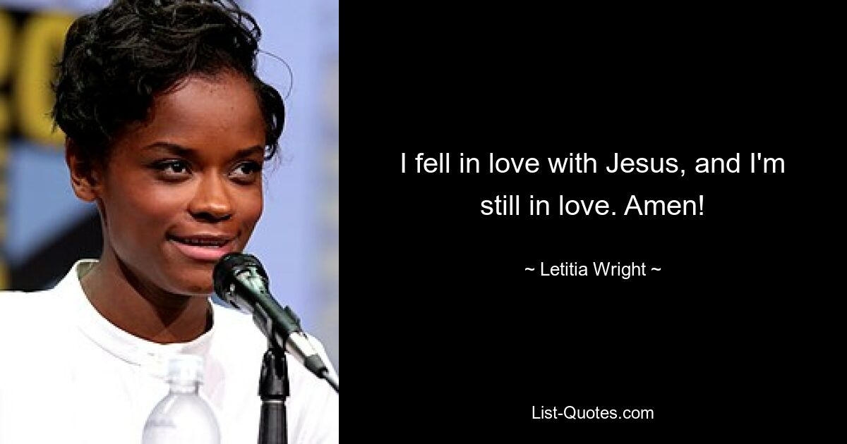 I fell in love with Jesus, and I'm still in love. Amen! — © Letitia Wright