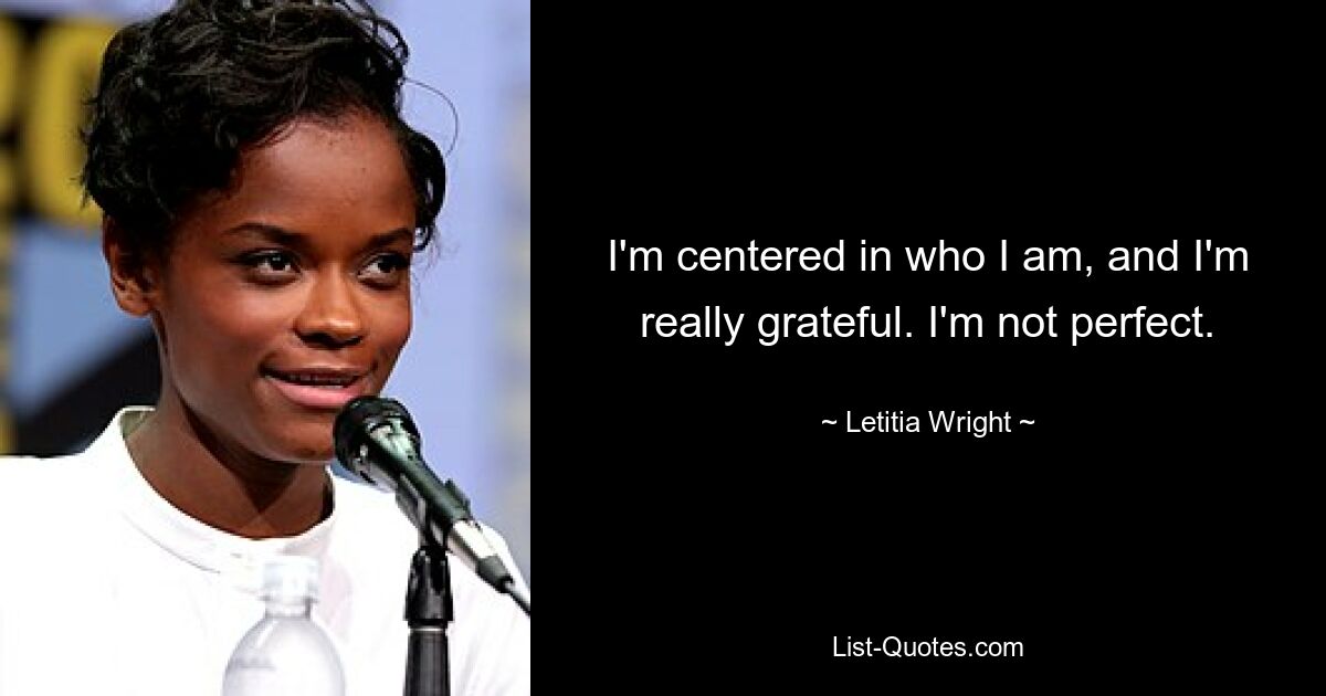 I'm centered in who I am, and I'm really grateful. I'm not perfect. — © Letitia Wright