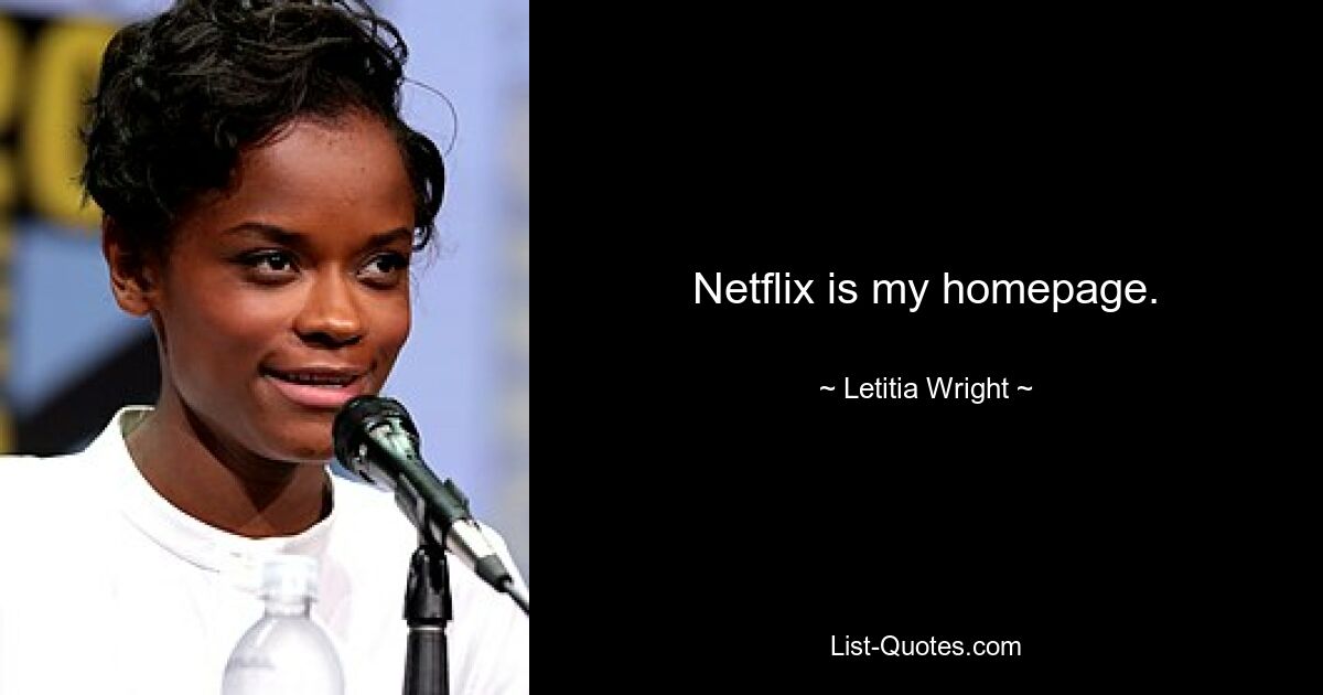 Netflix is my homepage. — © Letitia Wright