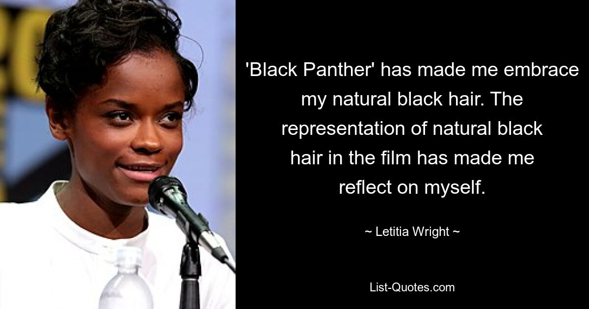 'Black Panther' has made me embrace my natural black hair. The representation of natural black hair in the film has made me reflect on myself. — © Letitia Wright