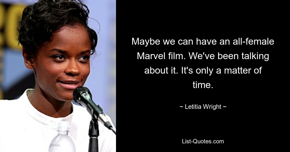 Maybe we can have an all-female Marvel film. We've been talking about it. It's only a matter of time. — © Letitia Wright