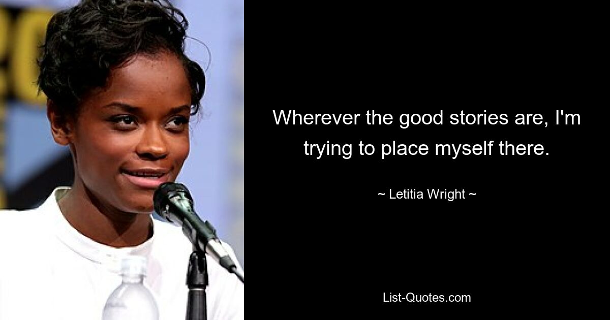 Wherever the good stories are, I'm trying to place myself there. — © Letitia Wright