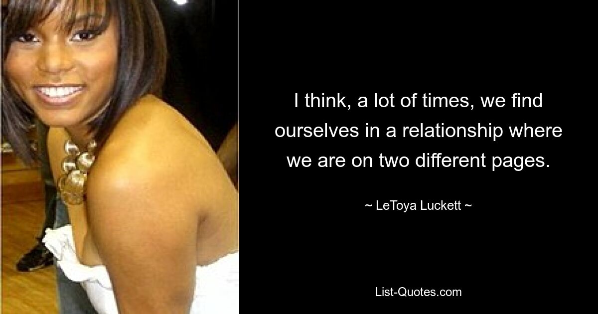 I think, a lot of times, we find ourselves in a relationship where we are on two different pages. — © LeToya Luckett