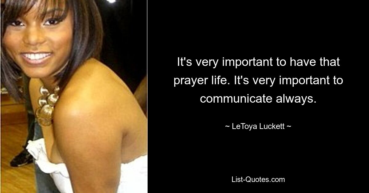 It's very important to have that prayer life. It's very important to communicate always. — © LeToya Luckett