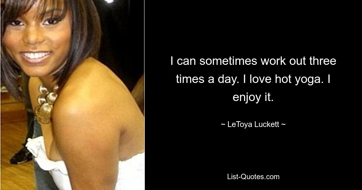 I can sometimes work out three times a day. I love hot yoga. I enjoy it. — © LeToya Luckett