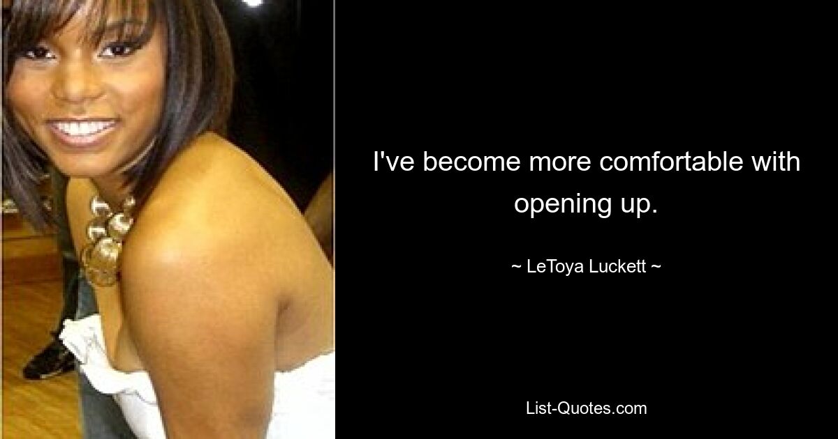 I've become more comfortable with opening up. — © LeToya Luckett