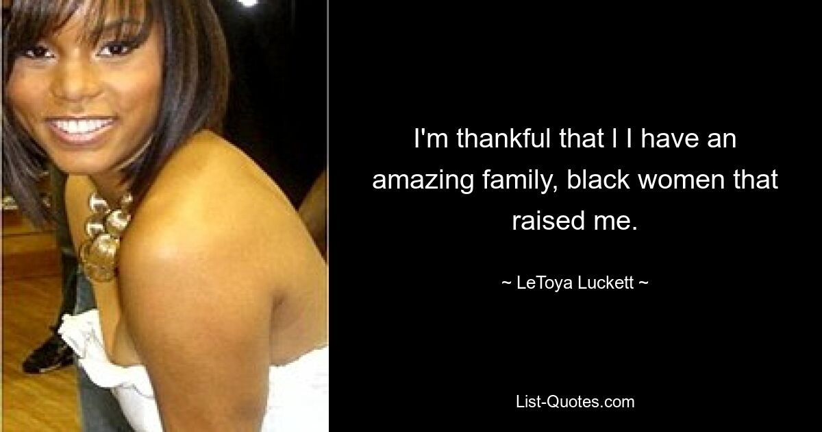 I'm thankful that l I have an amazing family, black women that raised me. — © LeToya Luckett