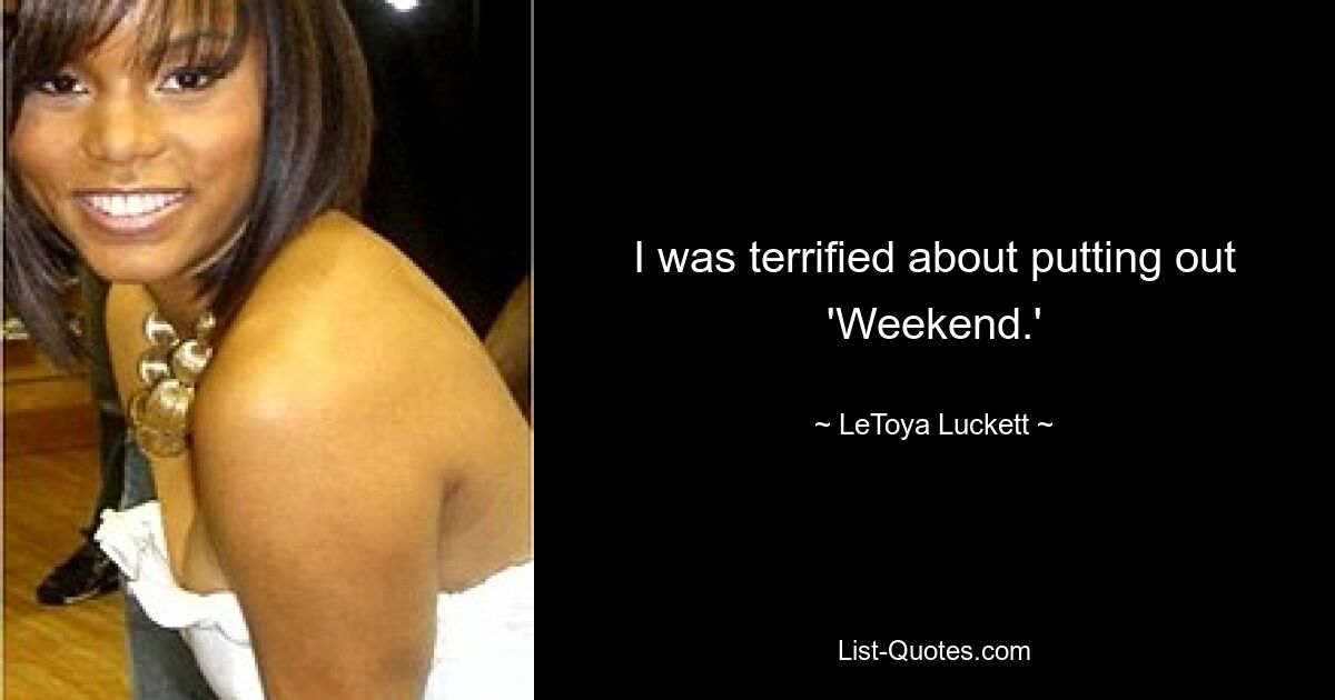 I was terrified about putting out 'Weekend.' — © LeToya Luckett