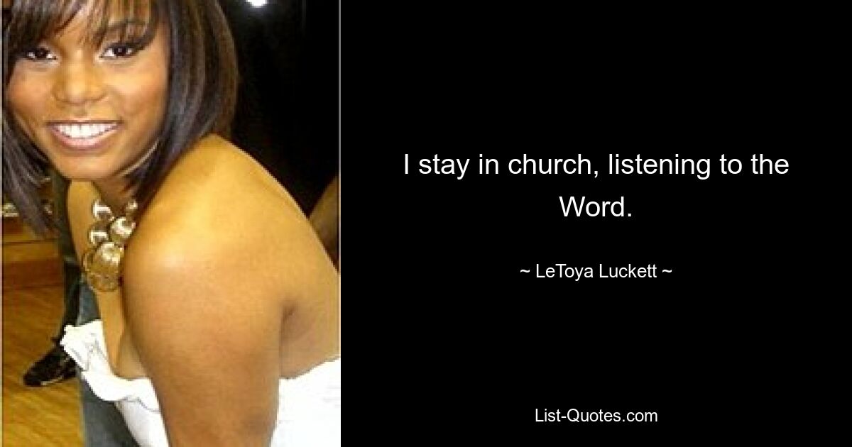 I stay in church, listening to the Word. — © LeToya Luckett